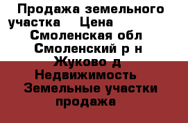 Продажа земельного участка  › Цена ­ 350 000 - Смоленская обл., Смоленский р-н, Жуково д. Недвижимость » Земельные участки продажа   